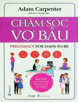 Chăm sóc vợ bầu : Mọi điều các ông bố tương lai nên biết / Adam Carpenter ; Chương Ngọc dịch